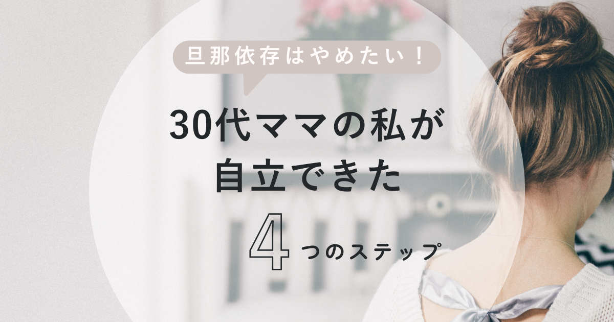 「旦那依存はやめたい！」30代ママの私が自立できた4つのステップ