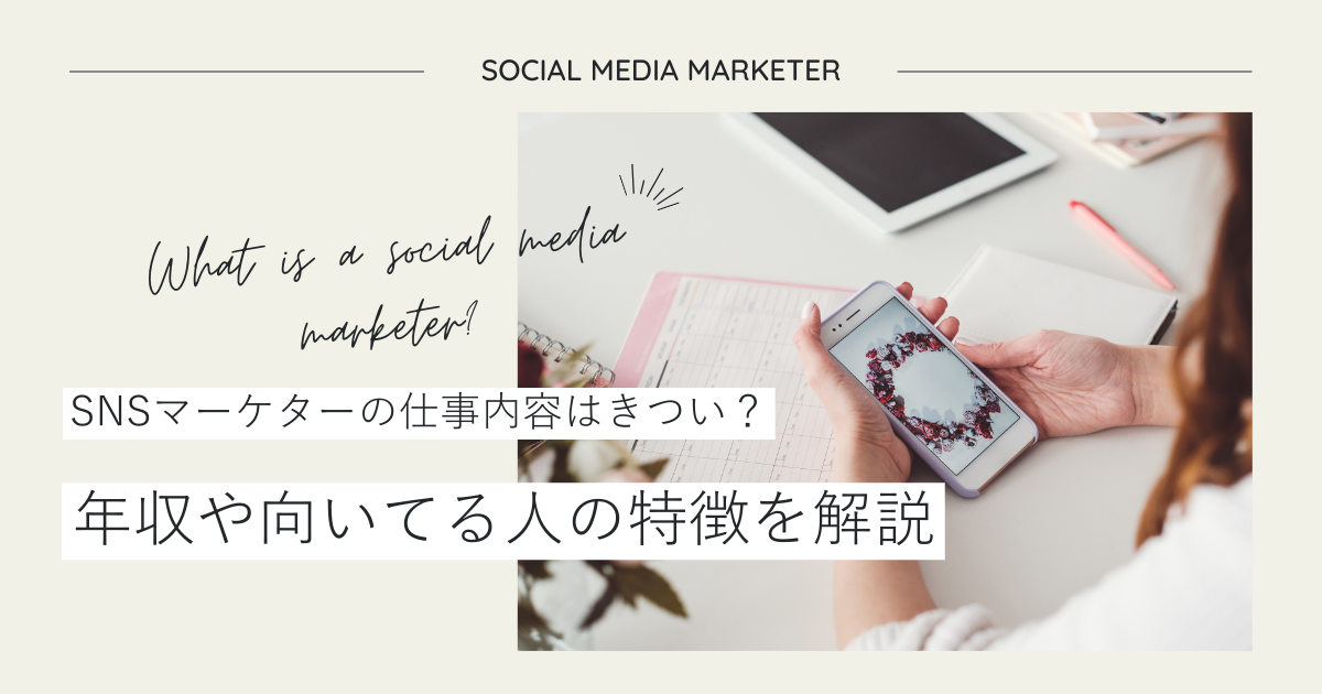 SNSマーケターの仕事内容はきつい？年収や向いてる人の特徴を解説