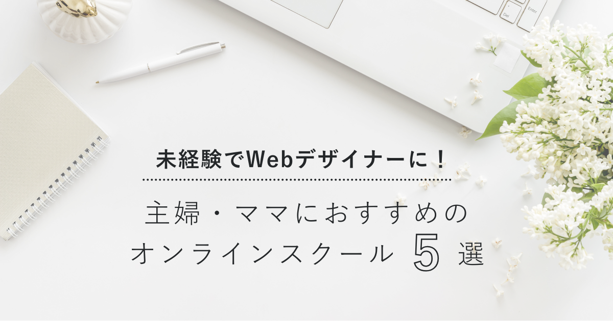【未経験でWebデザイナーに！】主婦・ママにおすすめのオンラインスクール5選
