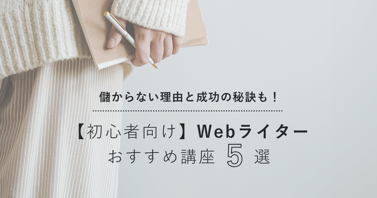 【初心者向け】Webライターおすすめ講座5選｜儲からないと言われる理由と成功の秘訣