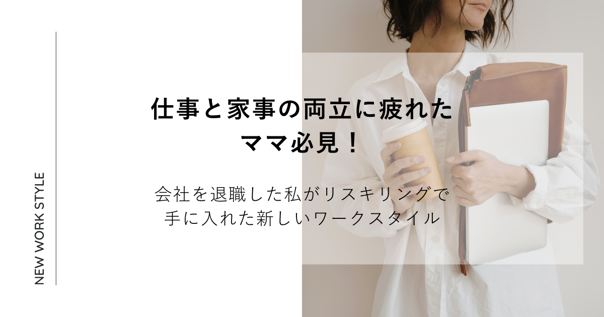 仕事と家事の両立に疲れたママ必見！会社を退職した私がリスキリングで手に入れた新しいワークスタイル