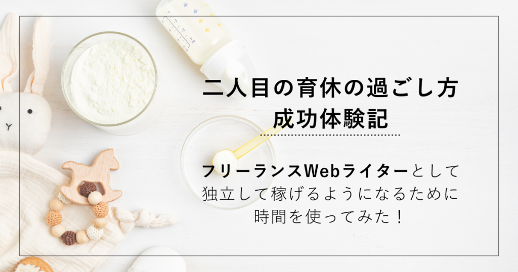 【二人目の育休の過ごし方成功体験記】フリーランスWebライターとして独立して稼げるようになるために時間を使ってみた！