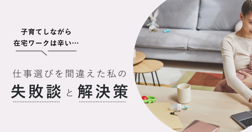 「子育てしながら在宅ワークは辛い…」仕事選びを間違えた私の失敗談と解決策