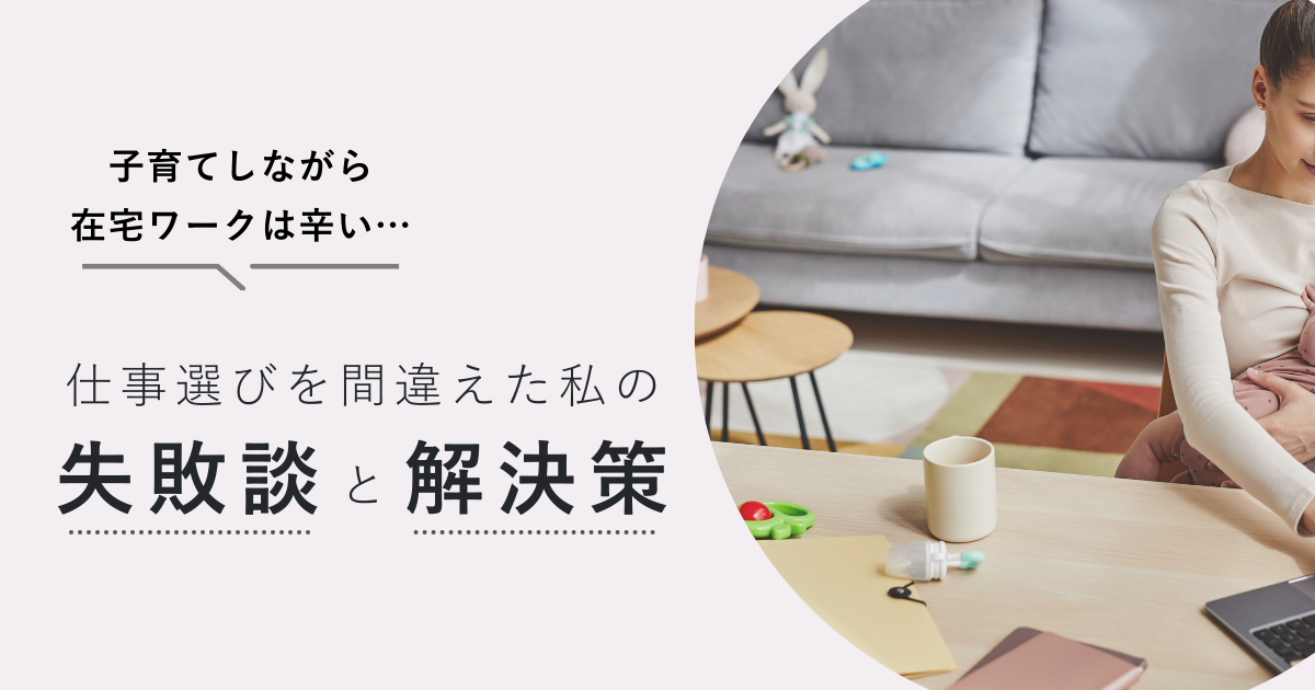 「子育てしながら在宅ワークは辛い…」仕事選びを間違えた私の失敗談と解決策