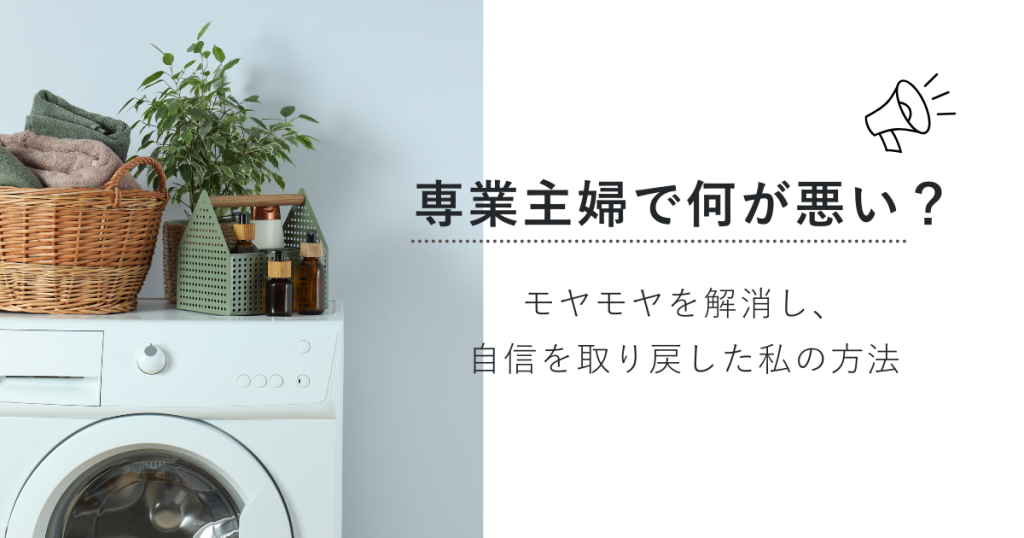 専業主婦で何が悪い？モヤモヤを解消し、自信を取り戻した私の方法