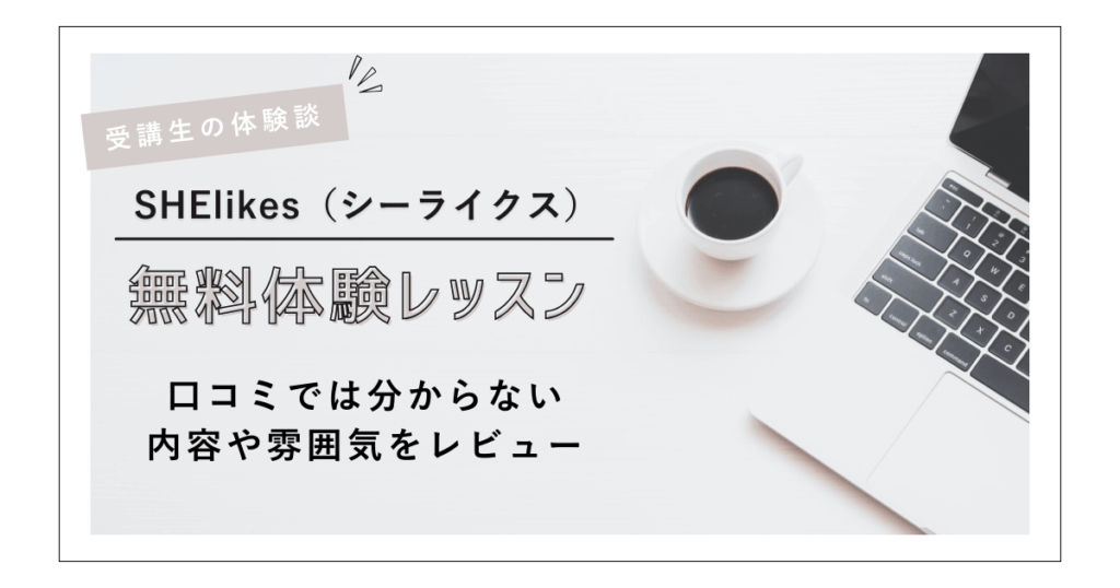 【受講生の体験談】SHElikes（シーライクス）無料体験レッスンに参加した感想｜口コミでは分からない内容や雰囲気をレビュー