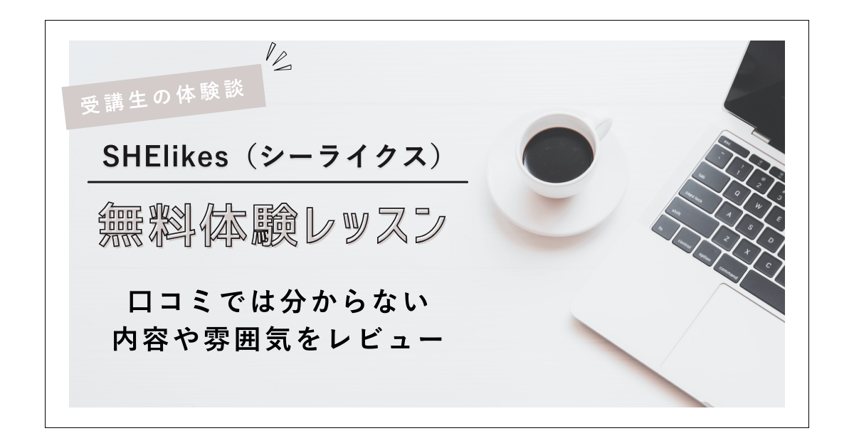 【受講生の体験談】SHElikes（シーライクス）無料体験レッスンに参加した感想｜口コミでは分からない内容や雰囲気をレビュー